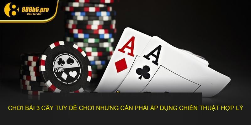 Chơi bài 3 cây tuy dễ chơi nhưng cần phải áp dụng chiến thuật hợp lý