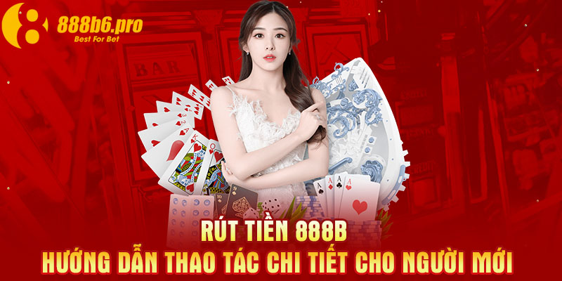 Rút Tiền 888B - Hướng Dẫn Thao Tác Chi Tiết Cho Người Mới