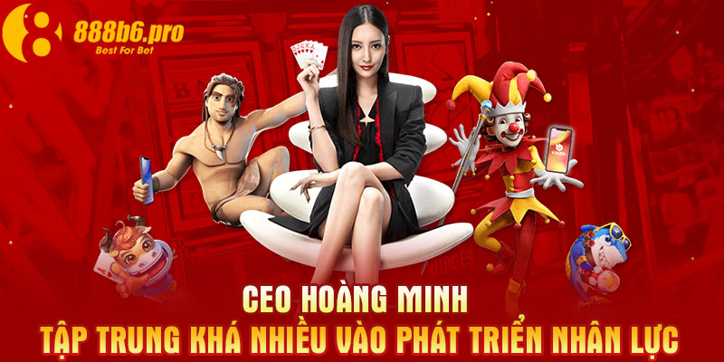 CEO Hoàng Minh tập trung khá nhiều vào phát triển nhân lực