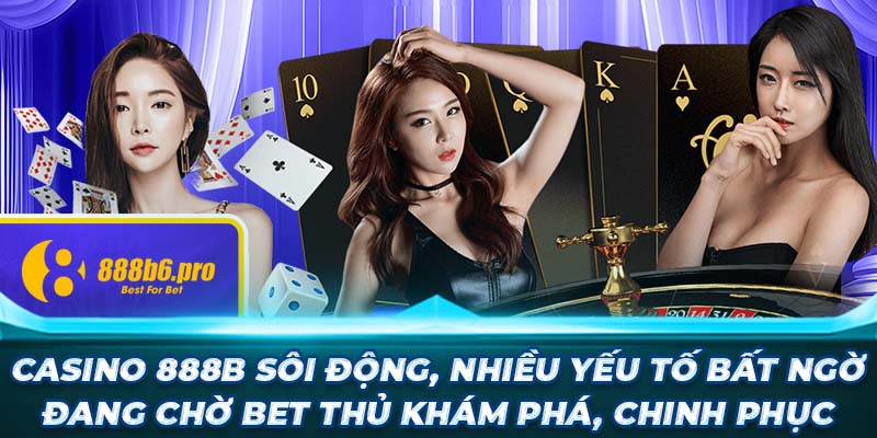 Casino 888B sôi động, nhiều yếu tố bất ngờ đang chờ bet thủ khám phá, chinh phục 