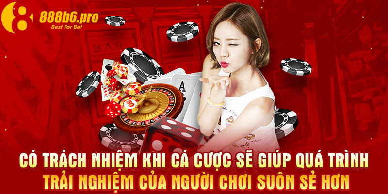 Có trách nhiệm khi cá cược sẽ giúp quá trình trải nghiệm của người chơi suôn sẻ hơn