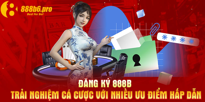 Đăng ký 888B trải nghiệm cá cược với nhiều ưu điểm hấp dẫn