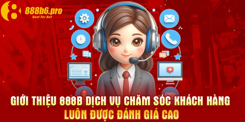 Giới thiệu 888B: Dịch vụ chăm sóc khách hàng luôn được đánh giá cao