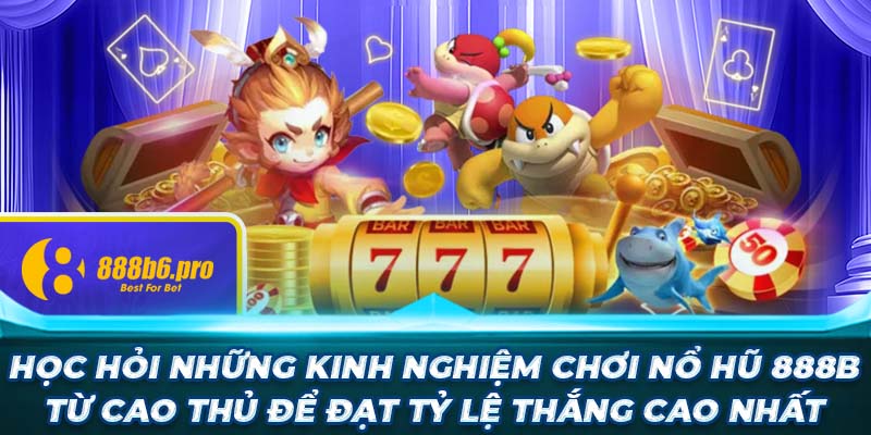 Học hỏi những kinh nghiệm chơi nổ hũ 888B từ cao thủ để đạt tỷ lệ thắng cao nhất