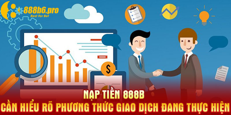 Nạp tiền 888B cần hiểu rõ phương thức giao dịch đang thực hiện