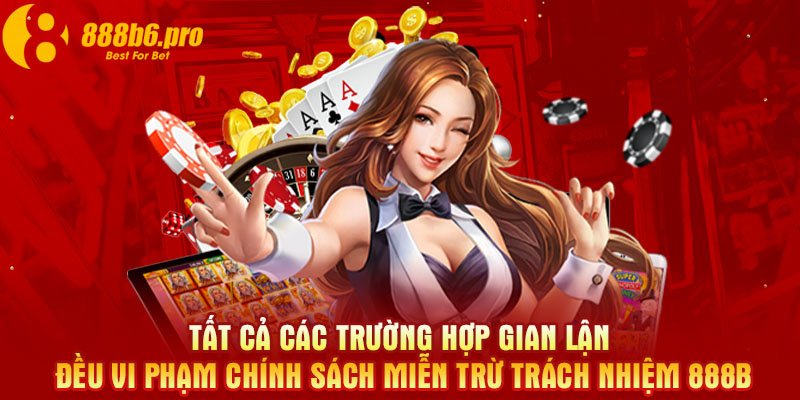 Tất cả các trường hợp gian lận đều vi phạm chính sách miễn trừ trách nhiệm 888B